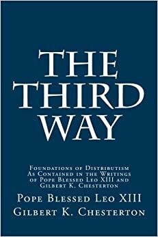 The Third Way: Foundations of Distributism As Contained in the Writings of Pope Blessed Leo XIII and Gilbert K. Chesterton by Paul A. Böer Sr., G. K. Chesterton, Pope Leo XIII