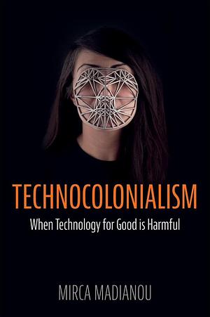 Technocolonialism: When Technology for Good is Harmful by Mirca Madianou