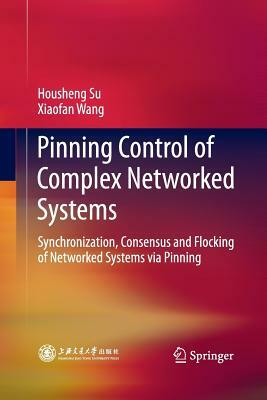 Pinning Control of Complex Networked Systems: Synchronization, Consensus and Flocking of Networked Systems Via Pinning by Xiaofan Wang, Housheng Su