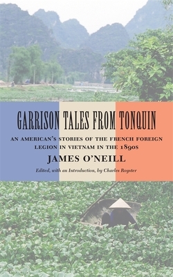 Garrison Tales from Tonquin: An American's Stories of the French Foreign Legion in Vietnam in the 1890s by James O'Neill