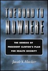The Road to Nowhere: The Genesis of President Clinton's Plan for Health Security by Jacob S. Hacker