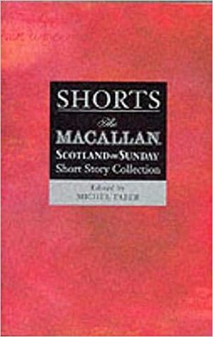Shorts IV: the Macallan/Scotland on Sunday short story collection by Michel Faber