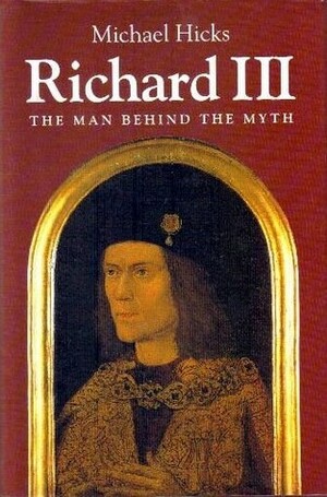 Richard III: The Man Behind the Myth by Michael Hicks