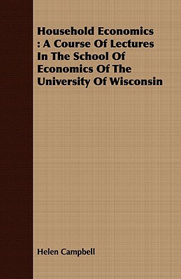 Household Economics: A Course of Lectures in the School of Economics of the University of Wisconsin by Helen Campbell