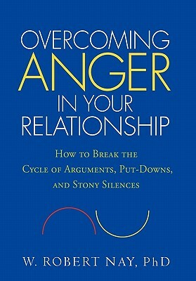 Overcoming Anger in Your Relationship: How to Break the Cycle of Arguments, Put-Downs, and Stony Silences by W. Robert Nay