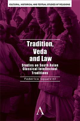 Tradition, Veda and Law: Studies on South Asian Classical Intellectual Traditions by Federico Squarcini