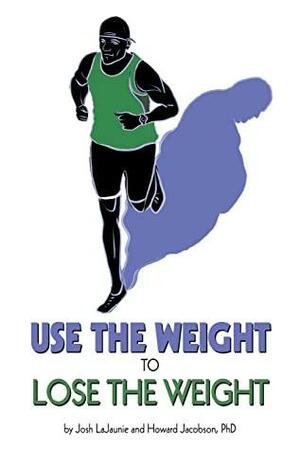 Use the Weight to Lose the Weight: A Revolutionary New Way to Leverage the Strength You've Developed Carrying 50, 100, or Even 150+ Extra Pounds and Claim Your Bad-Ass Status as a Real Athlete! by Josh LaJaunie, Howard Jacobson