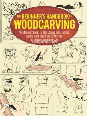 The Beginner's Handbook of Woodcarving: With Project Patterns for Line Carving, Relief Carving, Carving in the Round, and Bird Carving by Charles Beiderman, William Johnston