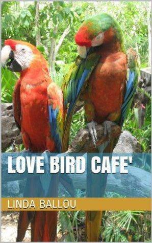 Love Bird Cafe by Linda Ballou, Barbara Milbourn