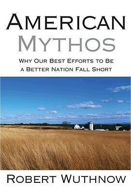 American Mythos: Why Our Best Efforts to Be a Better Nation Fall Short by Robert Wuthnow