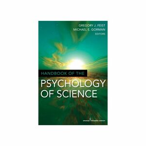 Handbook of the Psychology of Science by Michael E. Gorman, Gregory J. Feist