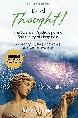 It's All Thought! The Science, Psychology, and Spirituality of Happiness: Discovering, Enjoying, and Sharing Life's Ultimate Expression by Terry L. Neal