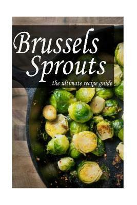 Brussels Sprouts: The Ultimate Recipe Guide by Jonathan Doue M. D., Encore Books