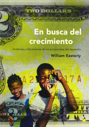 En Busca del Crecimiento : Andanzas y tribulaciones de los economistas del desarrollo by William Easterly