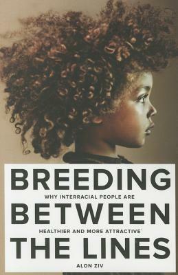 Breeding Between the Lines: Why Interracial People Are Healthier and More Attractive by Alon Ziv