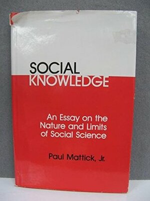 Social Knowledge: An Essay on the Nature and Limits of Social Science by Paul Mattick Jr.