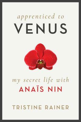 Apprenticed to Venus: My Secret Life with Anaïs Nin by Tristine Rainer