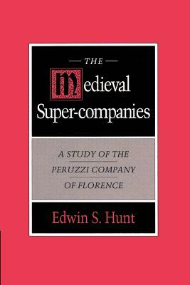 The Medieval Super-Companies: A Study of the Peruzzi Company of Florence by Edwin S. Hunt