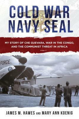 Cold War Navy Seal: Che Guevara, CIA Black Ops, and the First Seal in Africa by James M. Hawes