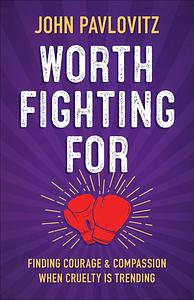 Worth Fighting For: Finding Courage and Compassion When Cruelty Is Trending by John Pavlovitz