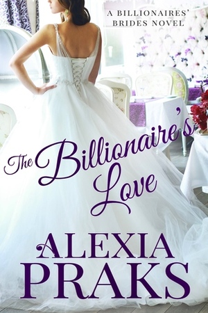 The Billionaire's Love by Alexia Praks