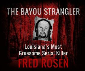 The Bayou Strangler: Louisiana's Most Gruesome Serial Killer by Fred Rosen