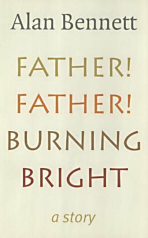 Father! Father! Burning Bright by Alan Bennett