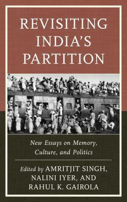 Revisiting India's Partition: New Essays on Memory, Culture, and Politics by Ilyas Chattha, Amrita Ghosh, Amritjit Singh, Nandita Bhavnani, Radhika Mohanram, Nazia Akhtar, Nalini Iyer, Tarun K. Saint, Mohd Rezaul Haque, Jeremy A. Rinker, Tasneem Shahnaaz, Debali Mookerjea-Leonard, Amit Rahul Baishya, Babyrani Yumnam, Rahul K. Gairola, Amber Fatima Riaz, Kaiser Haq, Masood Raja, Jasbir Jain, Parvinder Mehta