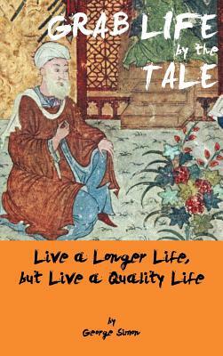 Grab Life by the Tale: Live a Longer Life, But Live a Quality Life by George Simon