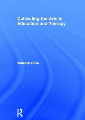 Cultivating the Arts in Education and Therapy by Malcolm Ross