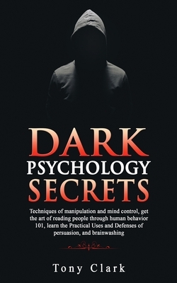 Dark Psychology Secrets: Techniques of manipulation and mind control, get the art of reading people through human behavior 101, learn the Pract by Tony Clark