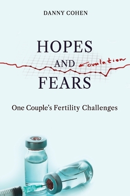 Hopes and Fears: One Couple's Fertility Challenges by Danny Cohen