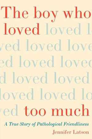The Boy Who Loved Too Much: A True Story of Pathological Friendliness by Jennifer Latson