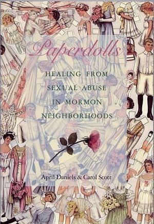Paperdolls: A True Story Of Childhood Sexual Abuse In Mormon Neighborhoods by Carol Scott, April Daniels