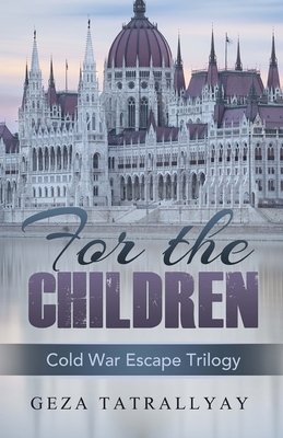 For the Children: A Cold War Escape Story by Geza Tatrallyay