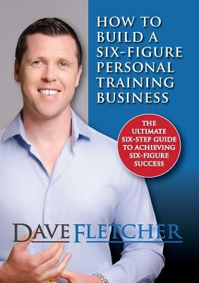 How to Build a Six-Figure Personal Training Business by Dave Fletcher