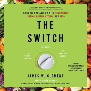 The Switch: Ignite Your Metabolism with Intermittent Fasting, Protein Cycling, and Keto by James W. Clement