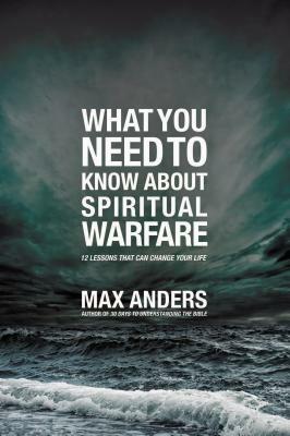 What You Need to Know about Spiritual Warfare: 12 Lessons That Can Change Your Life by Max Anders