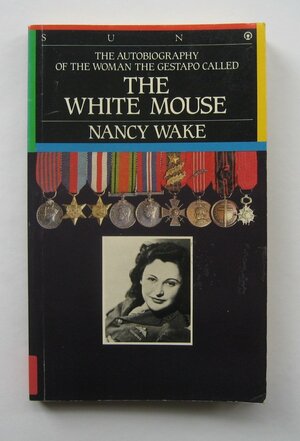 The Autobiography Of The Woman The Gestapo Called The White Mouse by Nancy Wake
