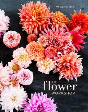 The Flower Workshop: Lessons in Arranging Blooms, Branches, Fruits, and Foraged Materials by Ariella Chezar, Julie Michaels