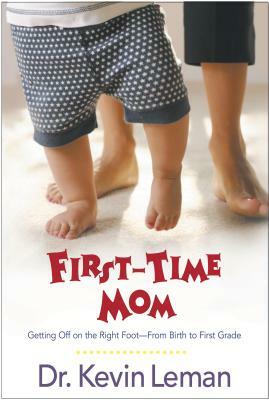 First-Time Mom: Getting Off on the Right Foot from Birth to First Grade by Kevin Leman