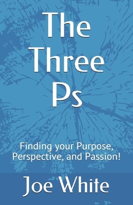 The Three Ps: Finding your Purpose, Perspective, and Passion! by Jenna Weldon, Joe White