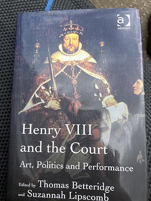 Henry VIII and the Court: Art, Politics and Performance by Thomas Betteridge, Suzannah Lipscomb