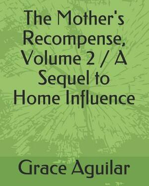 The Mother's Recompense, Volume 2 / A Sequel to Home Influence by Grace Aguilar