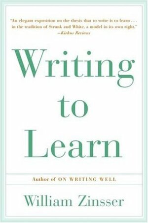 Writing to Learn: How to Write - and Think - Clearly About Any Subject at All by William Zinsser