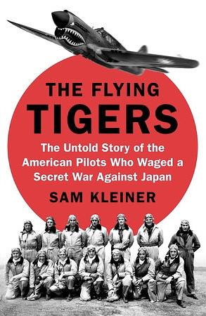 The Flying Tigers: The Untold Story of the American Pilots Who Waged a Secret War Against Japan by Sam Kleiner