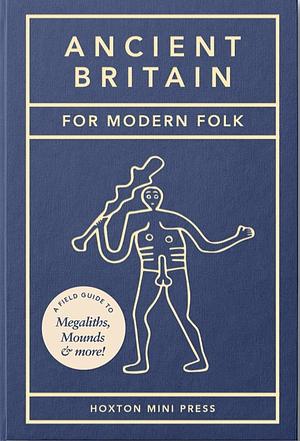 Ancient Britain For Modern Folk: A field guide to mounds, megaliths and more by Tom Howells