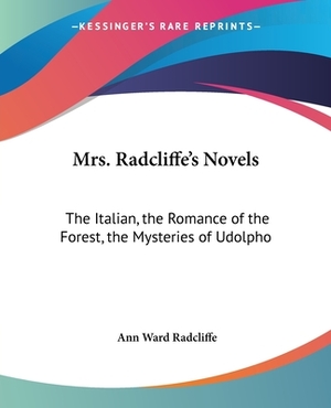 Mrs. Radcliffe's Novels: The Italian, the Romance of the Forest, the Mysteries of Udolpho by Ann Radcliffe