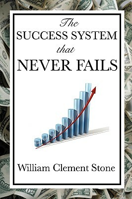 The Success System That Never Fails by W. Clement Stone, William Clement Stone