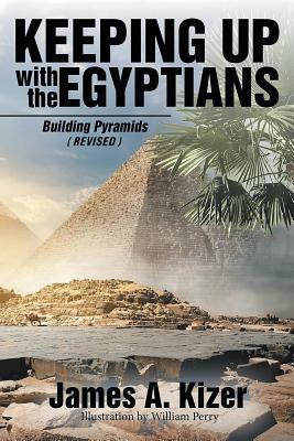 Keeping up with the Egyptians: Building Pyramids (Revised) by James a. Kizer